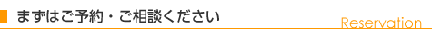 まずはご予約・ご相談ください